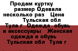 Продам куртку 46-48 размер.Одевала несколько раз › Цена ­ 1 800 - Тульская обл., Тула г. Одежда, обувь и аксессуары » Женская одежда и обувь   . Тульская обл.,Тула г.